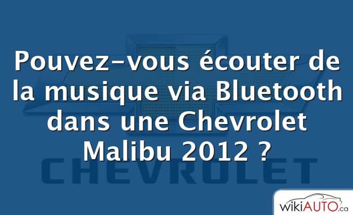 Pouvez-vous écouter de la musique via Bluetooth dans une Chevrolet Malibu 2012 ?